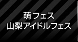 萌フェス/山梨アイドルフェス